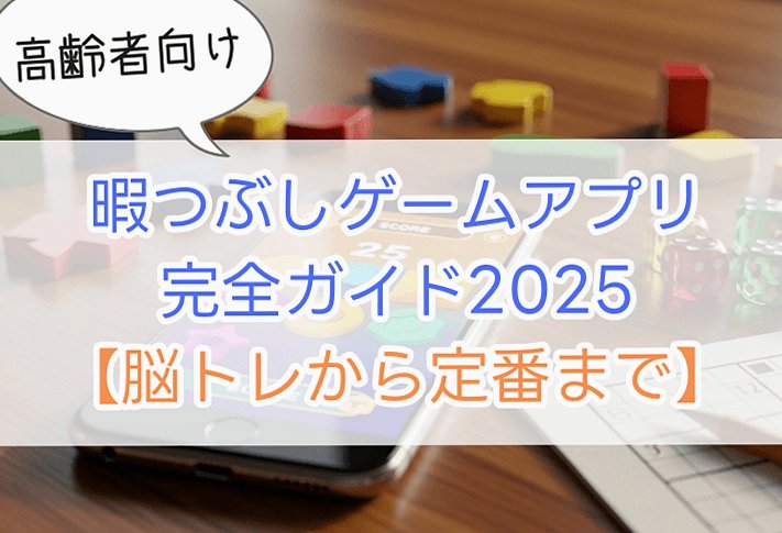 シニアの暇つぶしゲームアプリ完全ガイド2025【脳トレから定番まで】