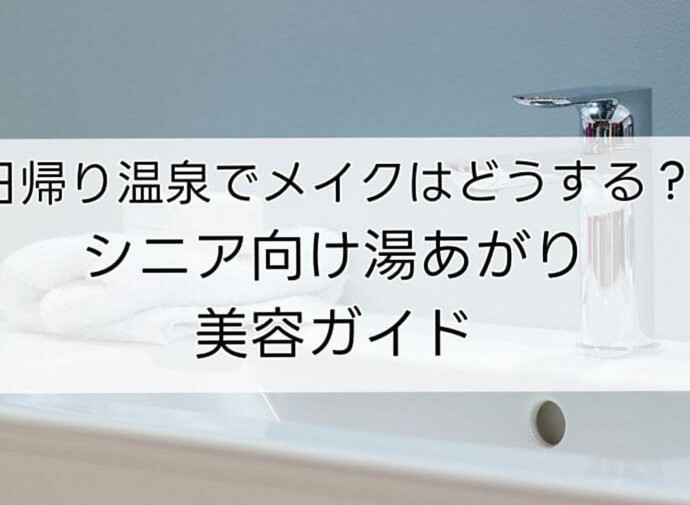 日帰り温泉でメイクはどうする？シニア向け湯あがり美容ガイド