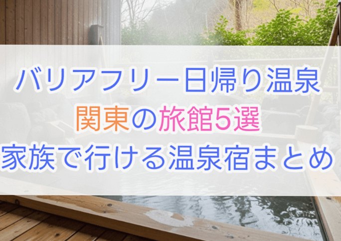 バリアフリー日帰り温泉【関東】の宿5選｜ご家族で楽しめる温泉旅館まとめ