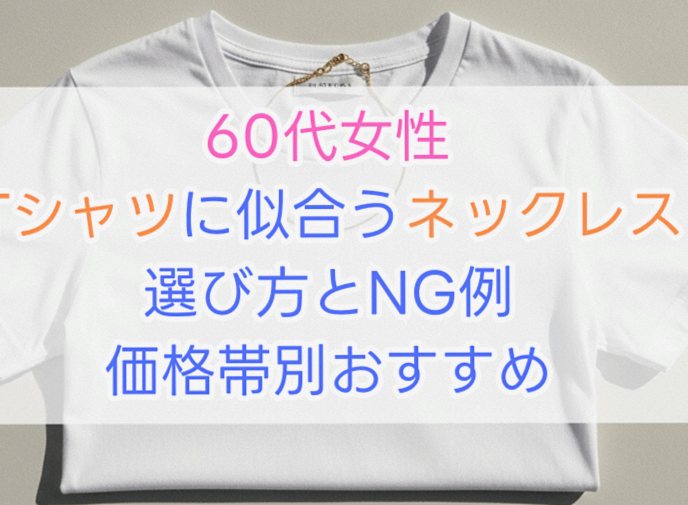 60代女性必見｜Tシャツに合うネックレスの選び方とNG例・価格帯別紹介